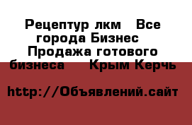 Рецептур лкм - Все города Бизнес » Продажа готового бизнеса   . Крым,Керчь